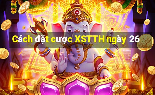 Cách đặt cược XSTTH ngày 26