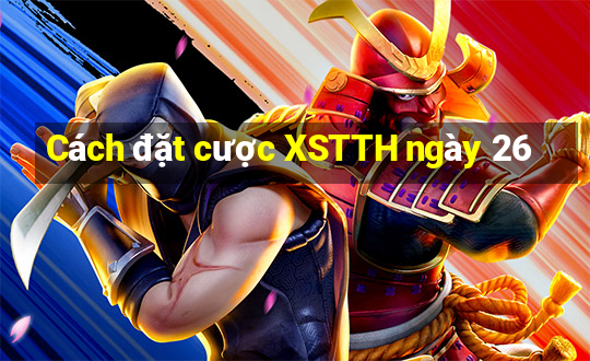 Cách đặt cược XSTTH ngày 26