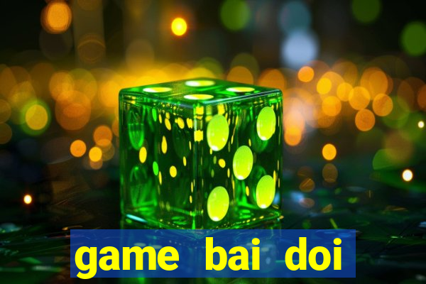 game bai doi thuong vua bai