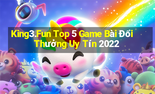 King3.Fun Top 5 Game Bài Đổi Thưởng Uy Tín 2022