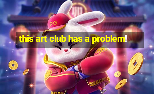 this art club has a problem!