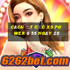 Cách đặt cược XS power 6 55 ngày 28