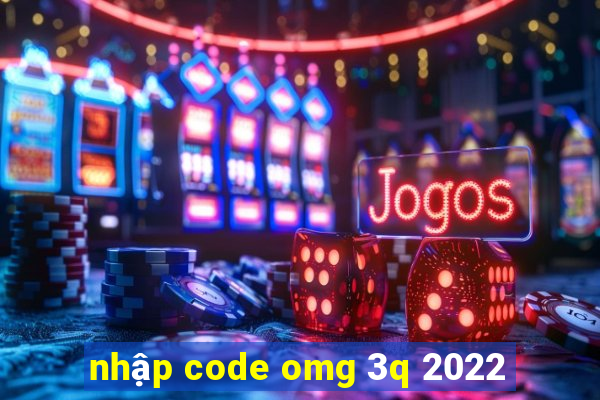 nhập code omg 3q 2022