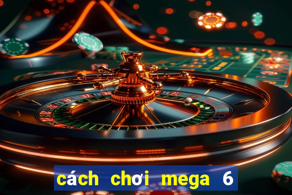 cách chơi mega 6 45 dễ trúng