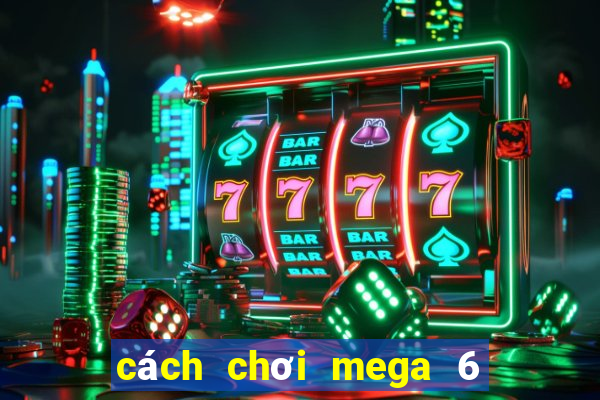 cách chơi mega 6 45 dễ trúng