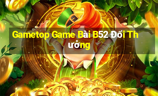 Gametop Game Bài B52 Đổi Thưởng