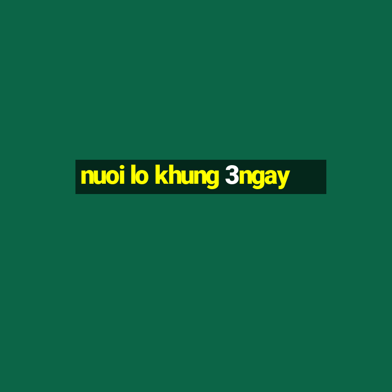 nuoi lo khung 3ngay