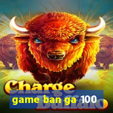 game ban ga 100