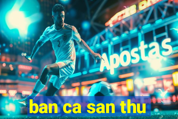 ban ca san thu