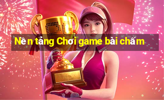 Nền tảng Chơi game bài chấm