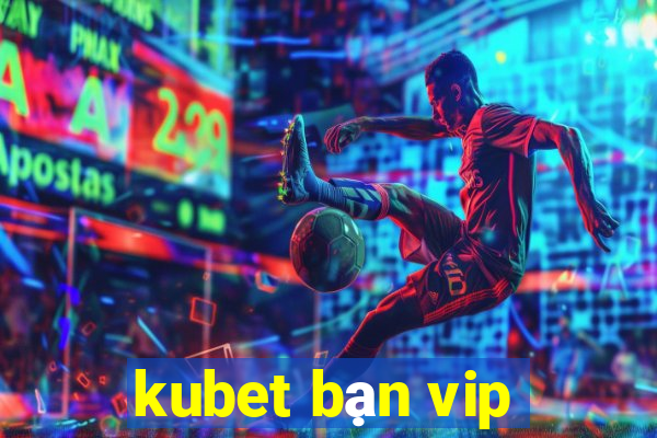 kubet bạn vip