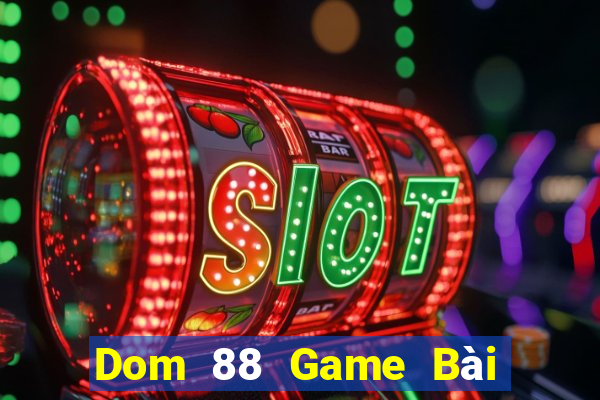 Dom 88 Game Bài Đổi Thưởng Uy Tín 2021