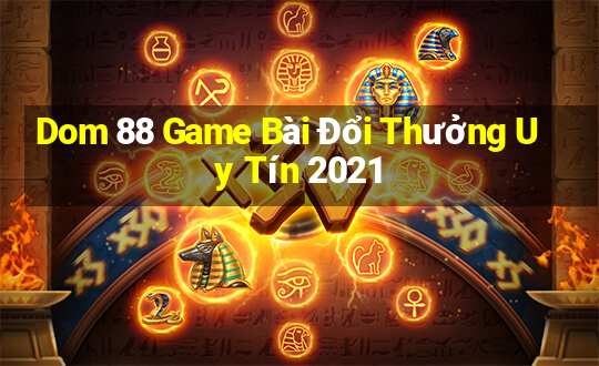 Dom 88 Game Bài Đổi Thưởng Uy Tín 2021