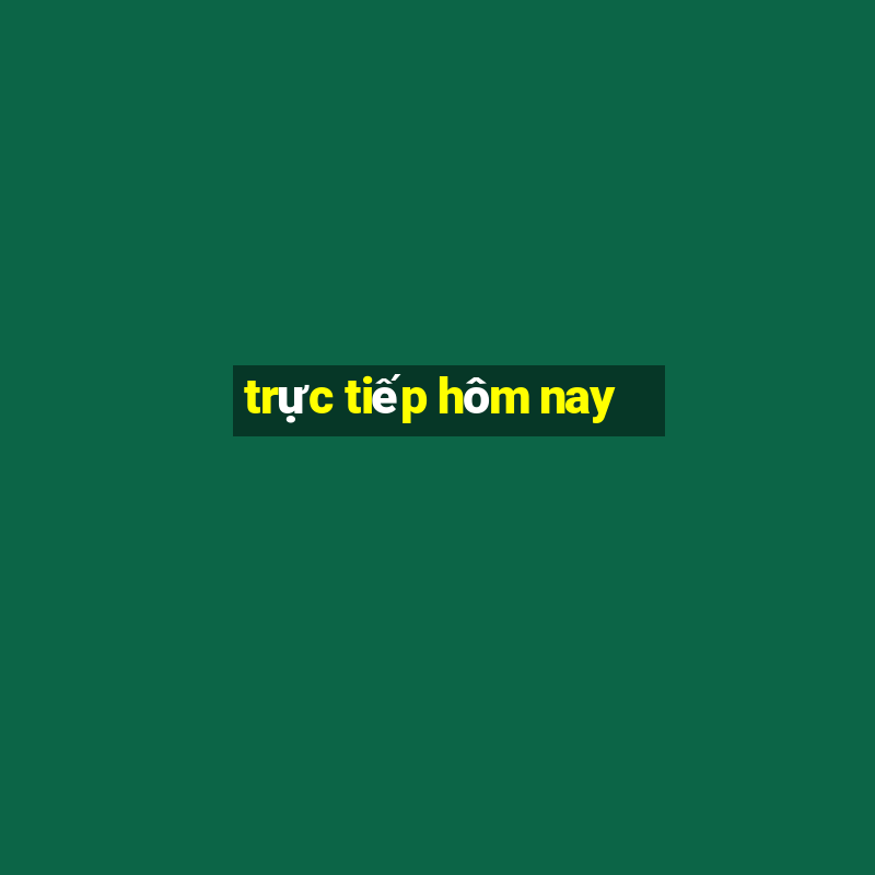 trực tiếp hôm nay