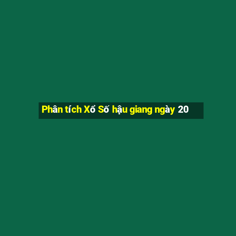 Phân tích Xổ Số hậu giang ngày 20