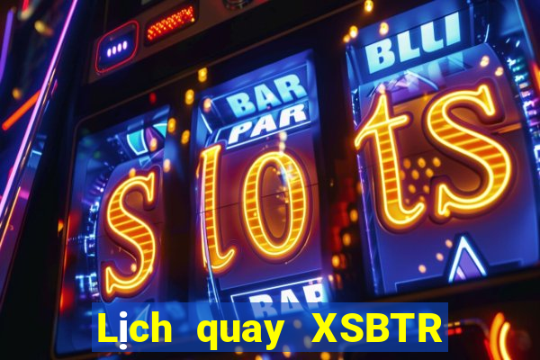 Lịch quay XSBTR Thứ 5