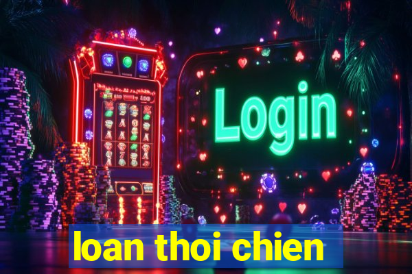 loan thoi chien