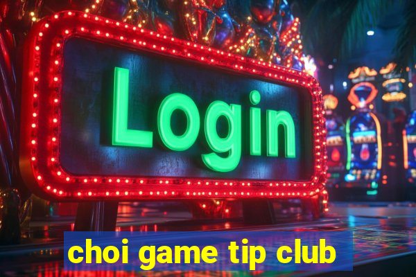 choi game tip club