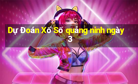 Dự Đoán Xổ Số quảng ninh ngày 3