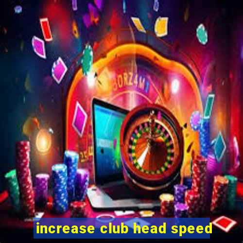 increase club head speed