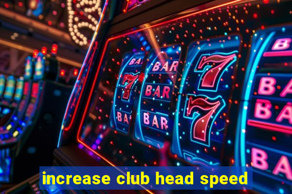 increase club head speed