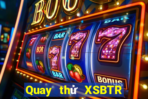 Quay thử XSBTR ngày 7