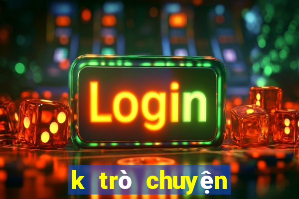 k trò chuyện nhanh ba