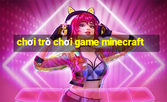 chơi trò chơi game minecraft