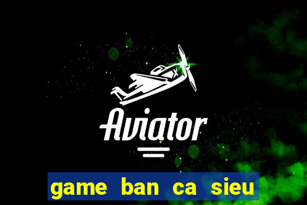 game ban ca sieu an xu