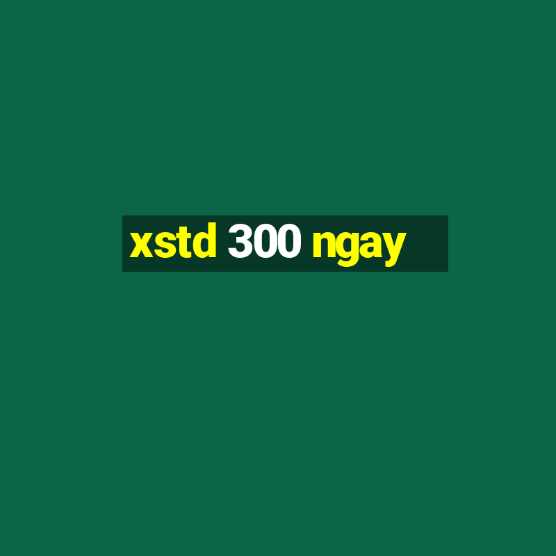 xstd 300 ngay