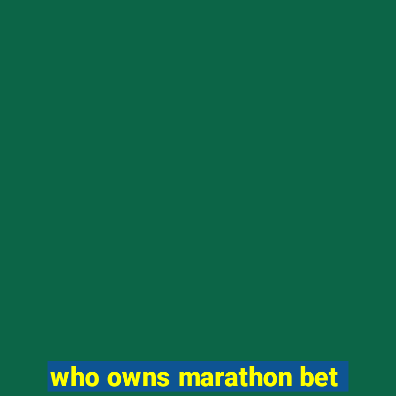 who owns marathon bet