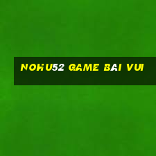 Nohu52 Game Bài Vui