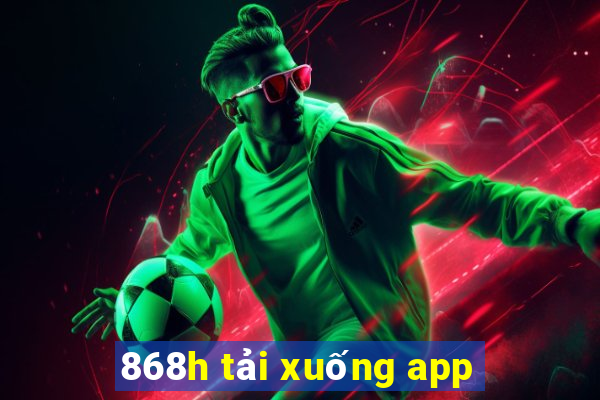 868h tải xuống app