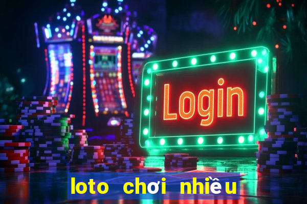 loto chơi nhiều trong ngày