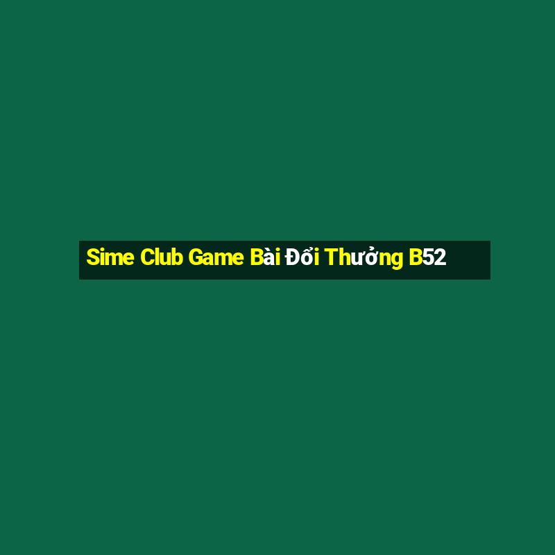 Sime Club Game Bài Đổi Thưởng B52