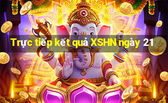 Trực tiếp kết quả XSHN ngày 21