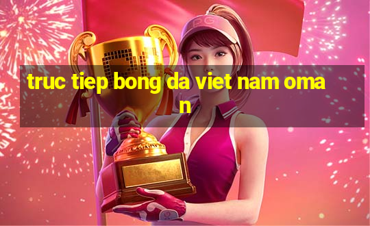 truc tiep bong da viet nam oman