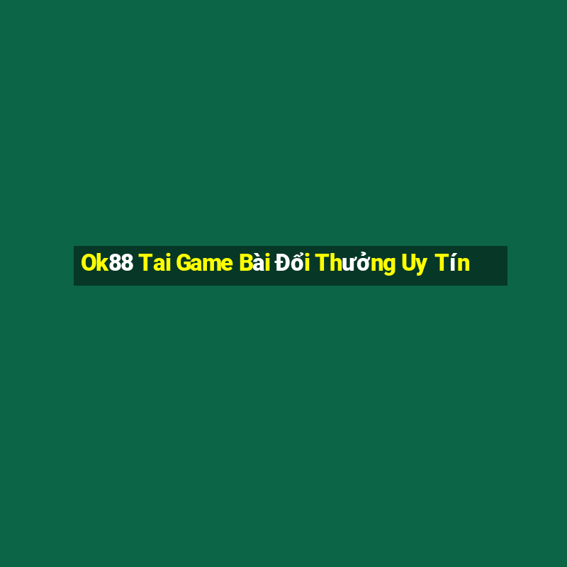 Ok88 Tai Game Bài Đổi Thưởng Uy Tín