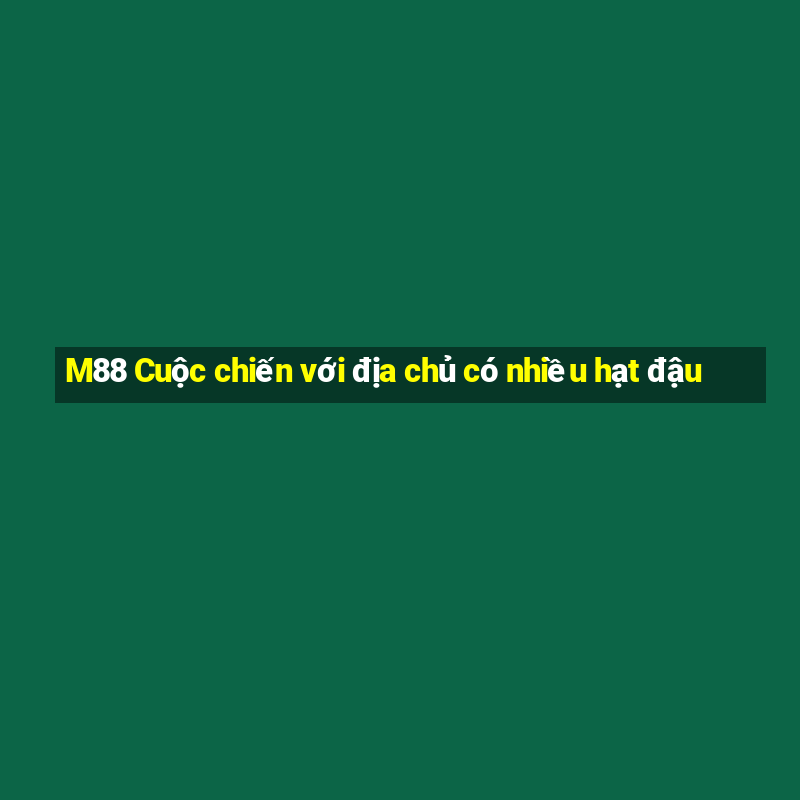 M88 Cuộc chiến với địa chủ có nhiều hạt đậu