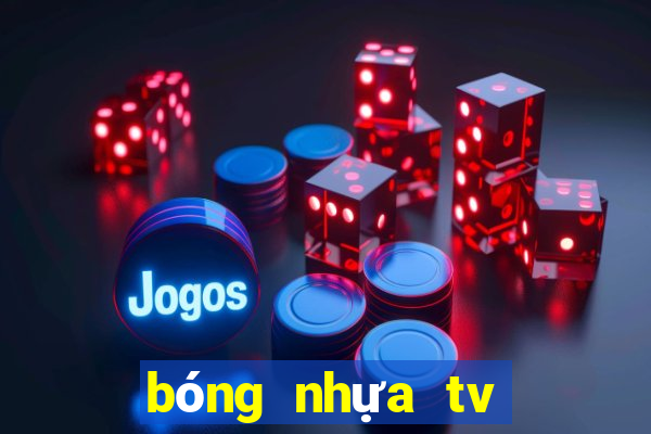 bóng nhựa tv trực tiếp bóng đá