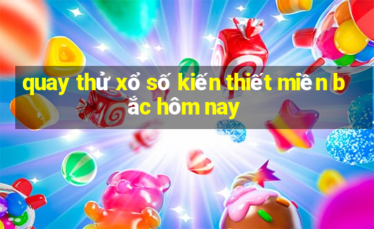 quay thử xổ số kiến thiết miền bắc hôm nay