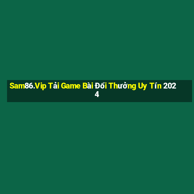 Sam86.Vip Tải Game Bài Đổi Thưởng Uy Tín 2024