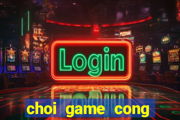 choi game cong nhan cho hang