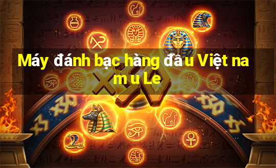 Máy đánh bạc hàng đầu Việt nam u Le