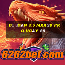 Dự đoán xs Max3D Pro ngày 29