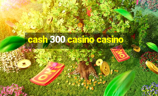 cash 300 casino casino