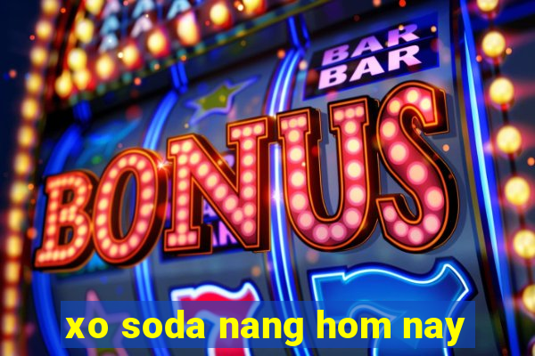 xo soda nang hom nay