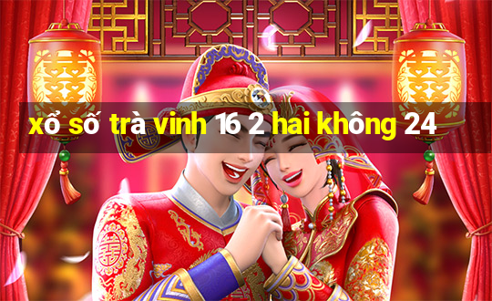 xổ số trà vinh 16 2 hai không 24