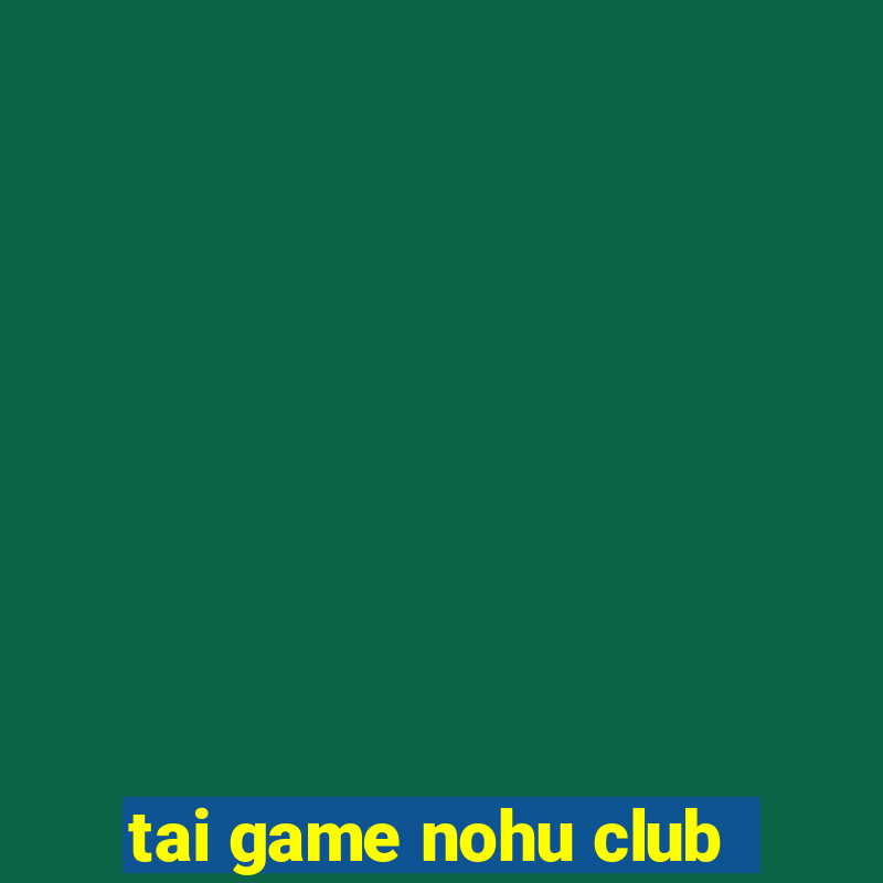 tai game nohu club