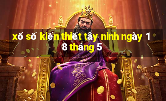 xổ số kiến thiết tây ninh ngày 18 tháng 5